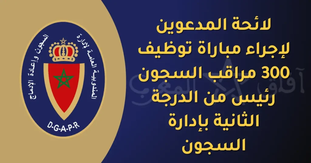لائحة المدعوين لإجراء مباراة توظيف 300 مراقب السجون رئيس من الدرجة الثانية بإدارة السجون 2025